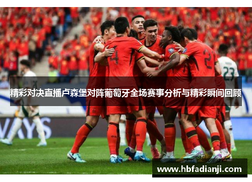 精彩对决直播卢森堡对阵葡萄牙全场赛事分析与精彩瞬间回顾