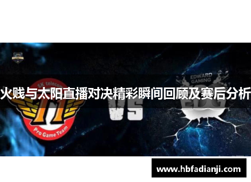 火贱与太阳直播对决精彩瞬间回顾及赛后分析