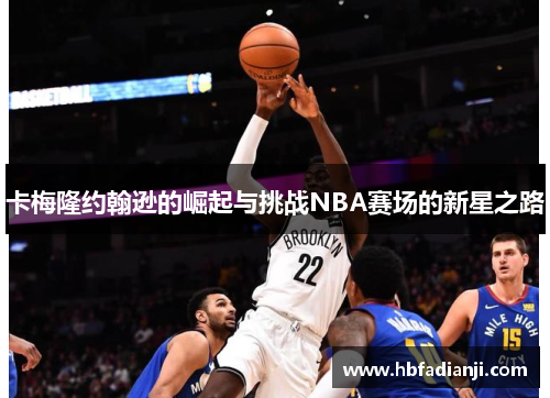 卡梅隆约翰逊的崛起与挑战NBA赛场的新星之路